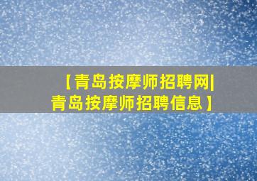 【青岛按摩师招聘网|青岛按摩师招聘信息】